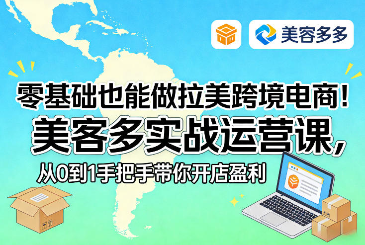 零基础也能做拉美跨境电商！美客多实战运营课，从0到1手把手带你开店盈利-超级会员网