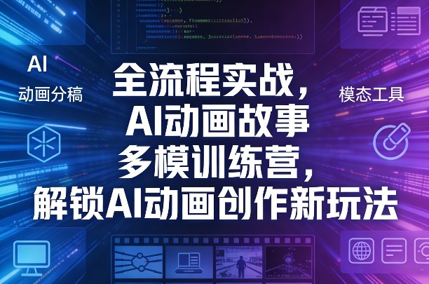 全流程实战，AI动画故事多模训练营，解锁AI动画创作新玩法-超级会员网