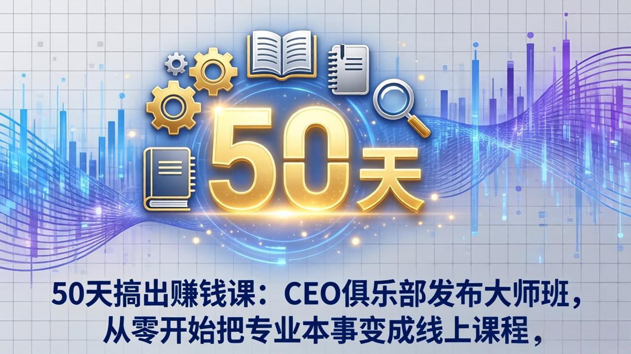50天搞出赚钱课：CEO俱乐部发布大师班，从零开始把专业本事变成线上课程-超级会员网