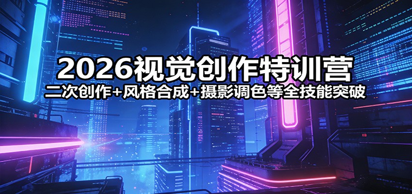 2026视觉创作特训营：二次创作+风格合成+摄影调色等全技能突破-超级会员网