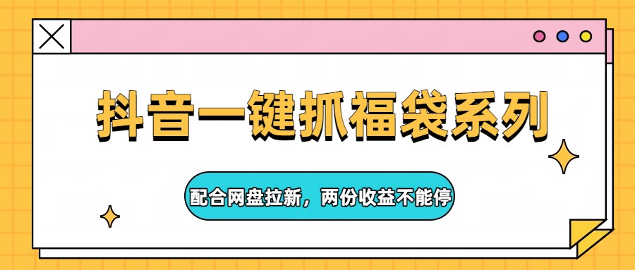 抖音一键抓福袋系列，配合网盘拉新，两份收益不能停-超级会员网