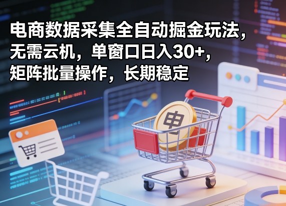 独家电商数据采集全自动掘金玩法，无需云机，单窗口日入30+，矩阵批量操作，长期稳定【揭秘】-超级会员网