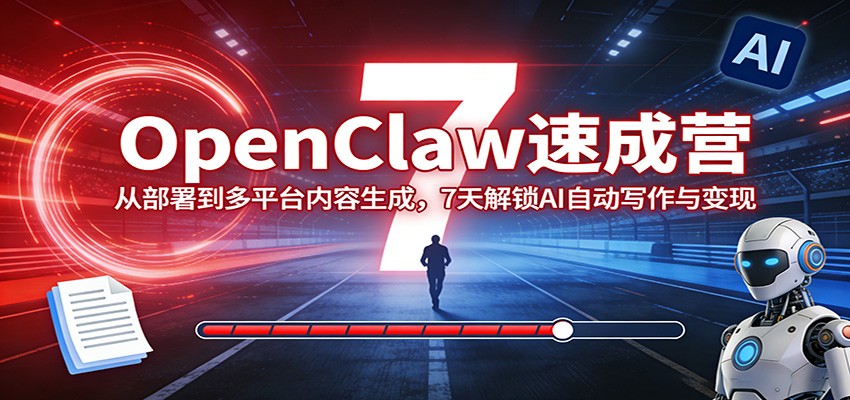 OpenClaw速成营：从部署到多平台内容生成，7天解锁AI自动写作与变现-超级会员网