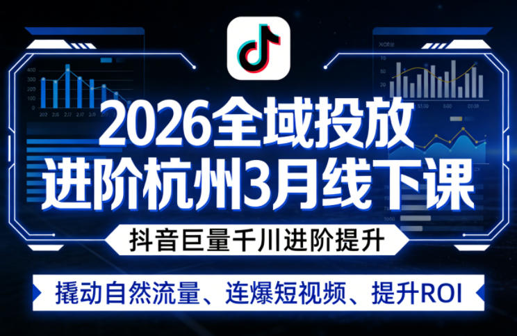 2026全域投放进阶杭州3月线下课，抖音巨量千川进阶提升，撬动自然流量、连爆短视频、提升ROI-超级会员网