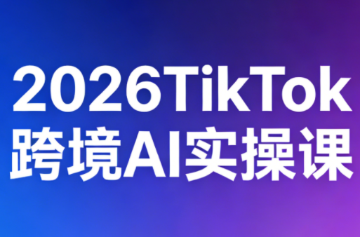 2026TikTok跨境AI实操课-超级会员网