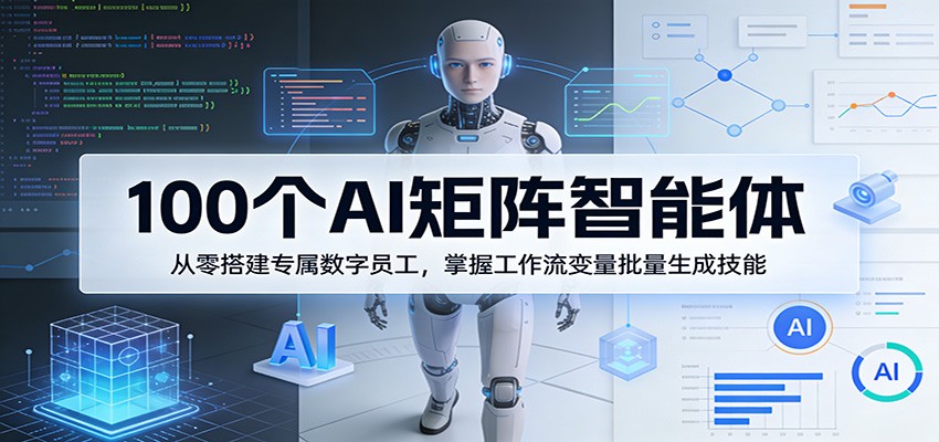 100个AI矩阵智能体，从零搭建专属数字员工，掌握工作流变量批量生成技能-超级会员网