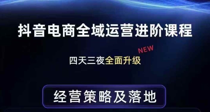 抖音电商全域运营进阶课程，经营策略及落地，全链路拆解直击底层逻辑-超级会员网