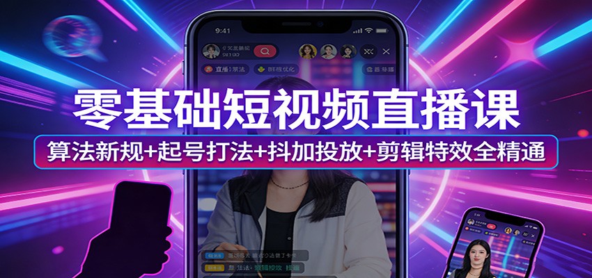 零基础短视频直播课：算法新规+起号打法+抖加投放+剪辑特效全精通-超级会员网