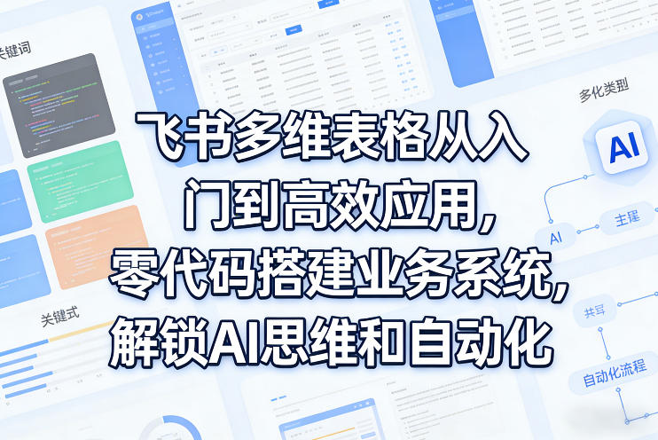 飞书多维表格从入门到高效应用，零代码搭建业务系统，解锁AI思维和自动化-超级会员网