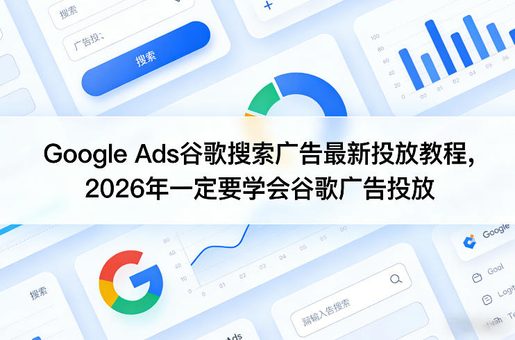 Google Ads谷歌搜索广告最新投放教程，2026年一定要学会谷歌广告投放-超级会员网