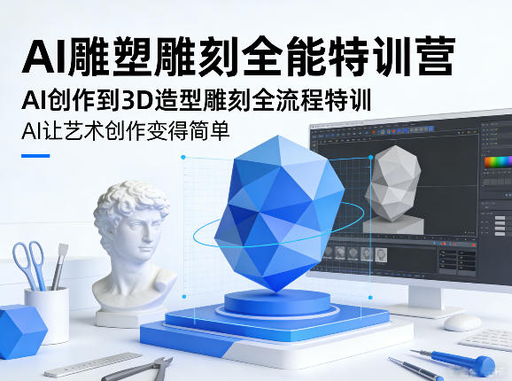 AI雕塑雕刻全能特训营，AI创作到3D造型雕刻全流程特训，AI让艺术创作变得简单-超级会员网