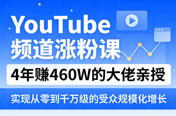 YouTube频道涨粉课，4年賺460W的大佬亲授，实现从零到千万级的受众规模化增长-超级会员网