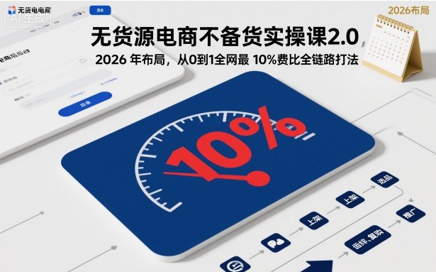 无货源电商不备货实操课2.0，2026年布局，从0到1全网最低10%费比全链路打法【更新26年3月】-超级会员网