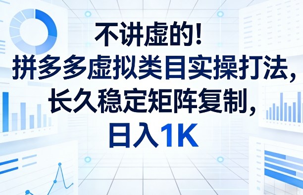 不讲虚的！拼多多虚拟类目实操打法，长久稳定矩阵复制，日入1K【揭秘】-超级会员网