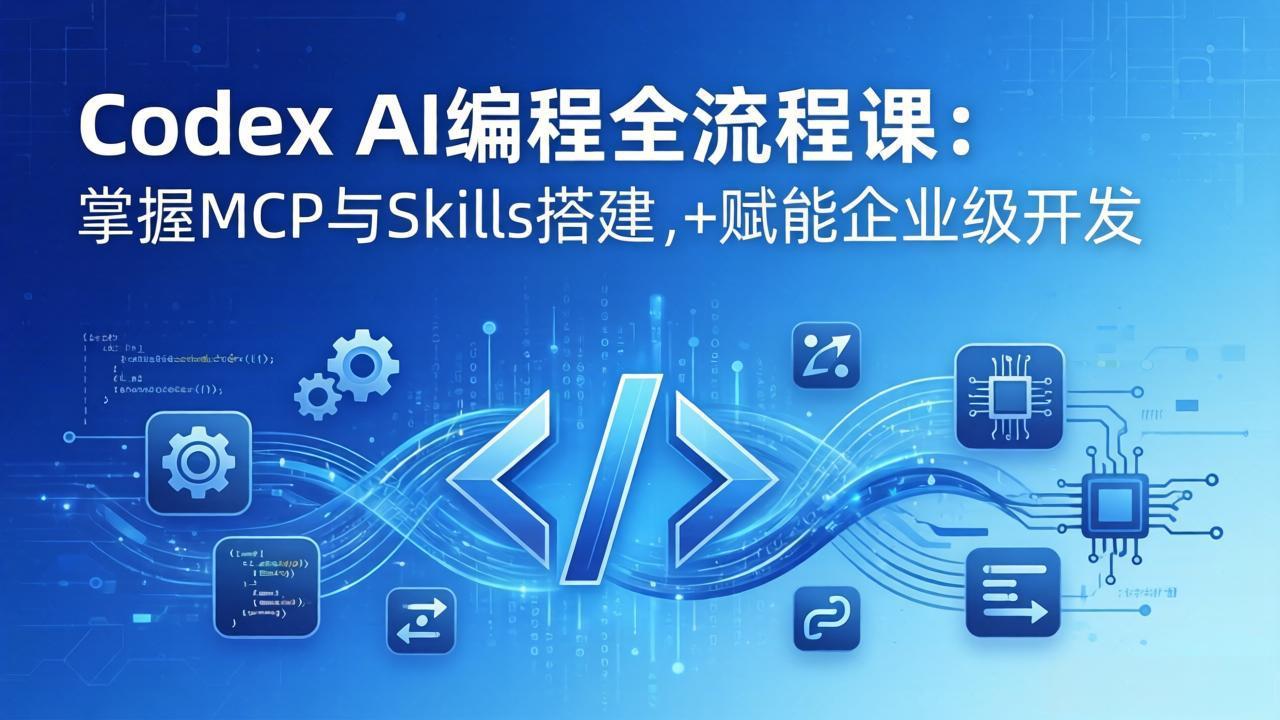 Codex AI编程全流程课：模块化教学+双项目实战，掌握MCP与Skills搭建，赋能企业级开发-超级会员网