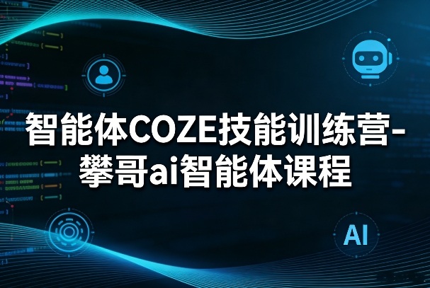 智能体COZE技能训练营-攀哥ai智能体课程-超级会员网
