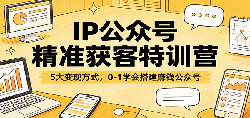 IP公众号精准获客特训营：5大变现方式，0-1学会搭建赚钱公众号-超级会员网