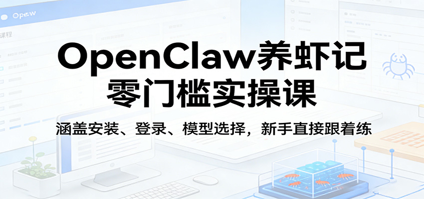 OpenClaw养虾记零门槛实操课：涵盖安装、登录、模型选择，新手直接跟着练-超级会员网