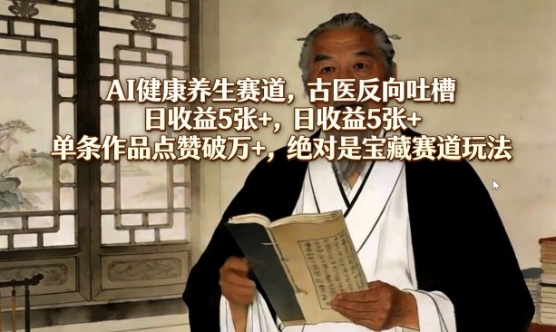 AI健康养生赛道，古医反向吐槽，日收益5张+，单条作品点赞破万+，绝对是宝藏赛道玩法-超级会员网