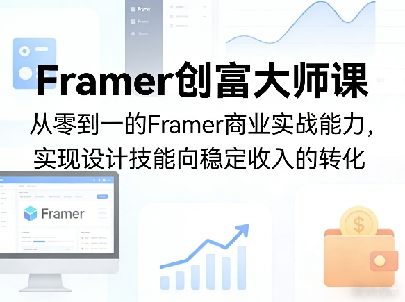 Framer创富大师课,从零到一的Framer商业实战能力,实现设计技能向稳定收入的转化-超级会员网