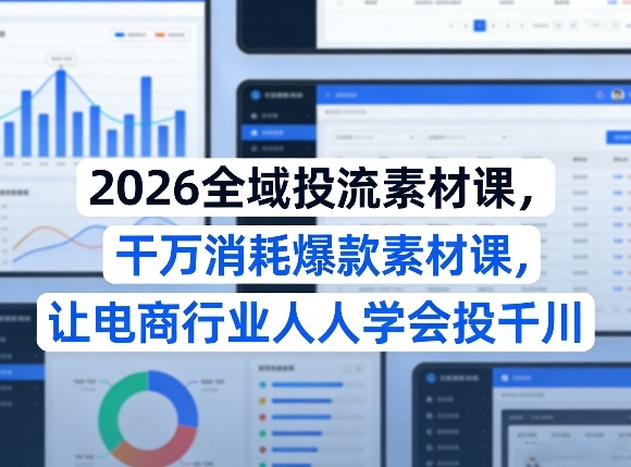 2026全域投流素材课，干万消耗爆款素材课，让电商行业人人学会投千川-超级会员网