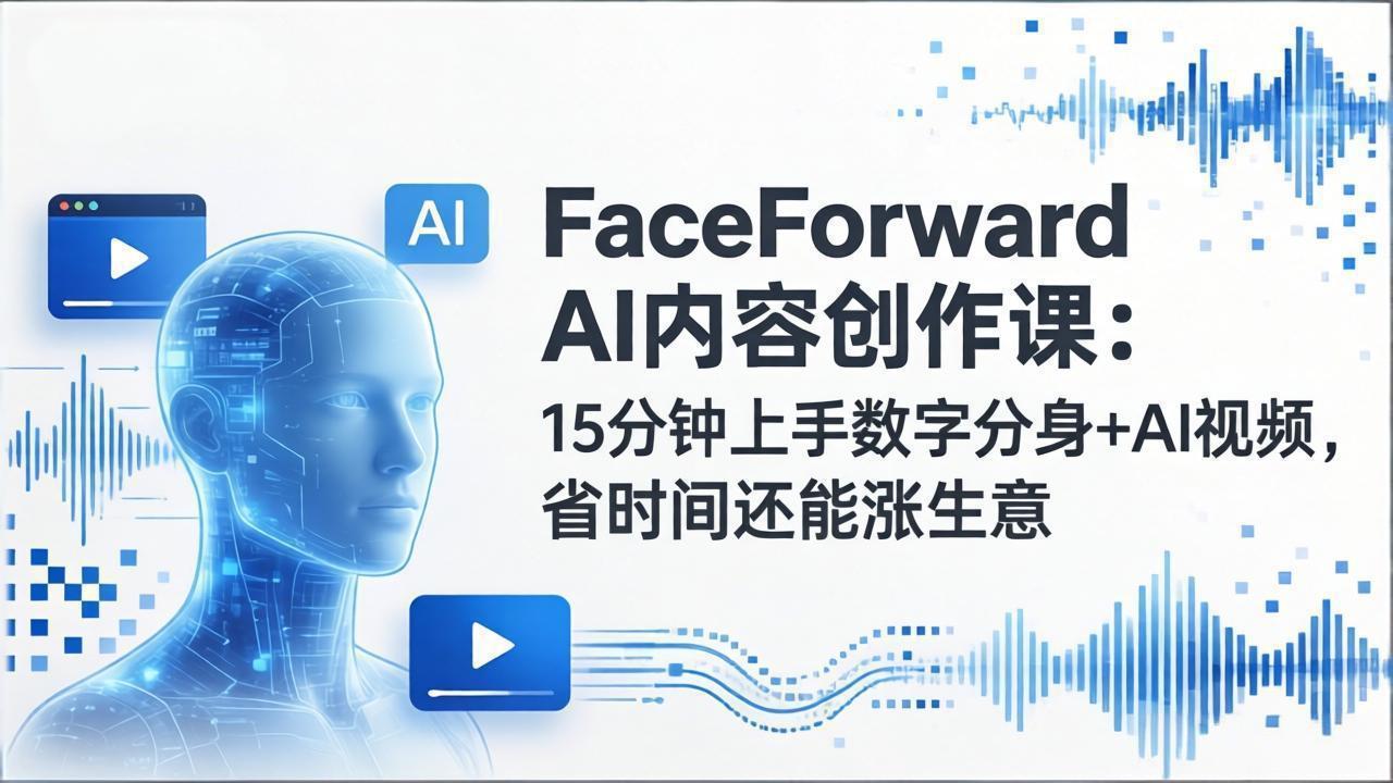 FaceForward AI内容创作课：15分钟上手数字分身+AI视频，省时间还能涨生意-超级会员网