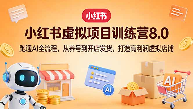 小红书虚拟项目训练营8.0：跑通AI全流程，从养号到开店发货，打造高利润虚拟店铺-超级会员网