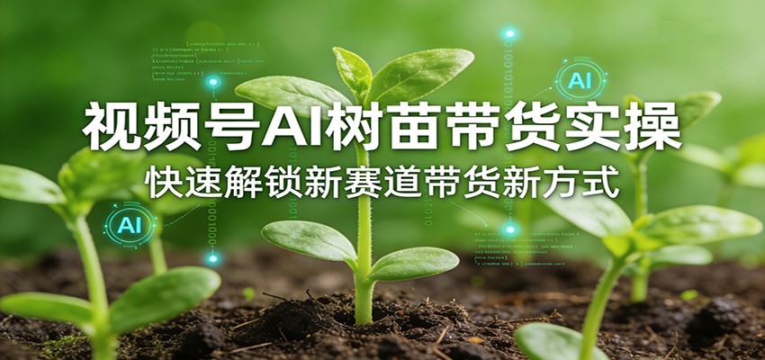 视频号AI树苗带货实操，快速解锁新赛道带货新方式-超级会员网