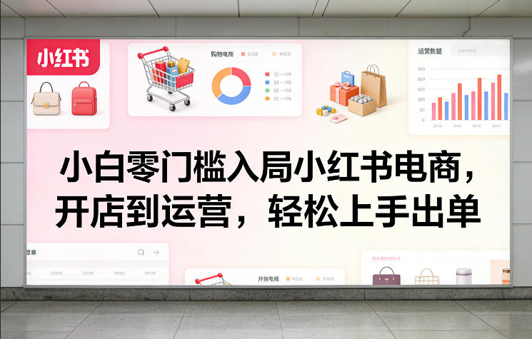 小白零门槛入局小红书电商，开店到运营，轻松上手出单-超级会员网