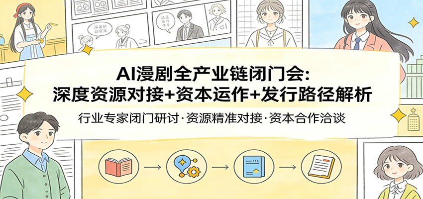 AI漫剧全产业链闭门会：深度资源对接+资本运作+发行路径解析-超级会员网
