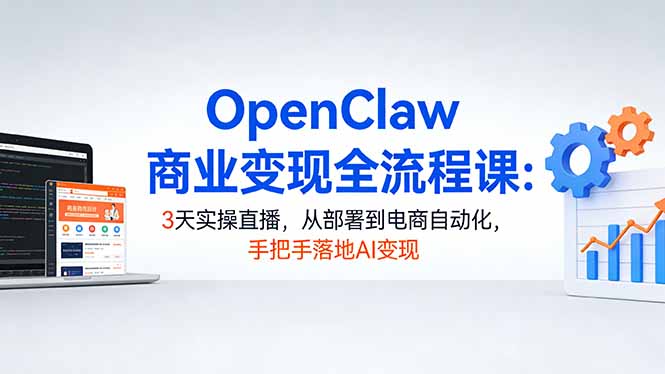 OpenClaw商业变现全流程课：3天实操直播，从部署到电商自动化，手把手落地AI变现-超级会员网