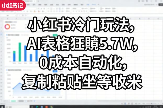 小红书冷门玩法，AI表格狂賺5.7W，0成本自动化，复制粘贴坐等收米-超级会员网