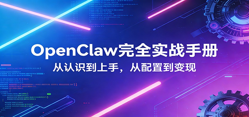 OpenClaw完全实战宝典：零基础上手，深度配置，商业变现-超级会员网