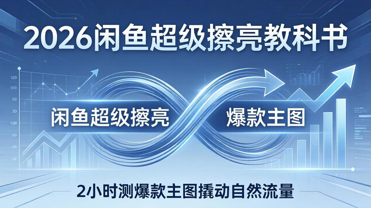2026闲鱼超级擦亮教科书：底层逻辑出价×转化率，2小时测爆款主图撬动自然流量-超级会员网