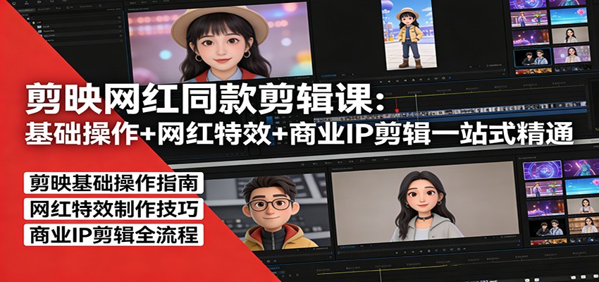 剪映网红同款剪辑：基础操作+网红特效+商业IP剪辑一站式精通-超级会员网