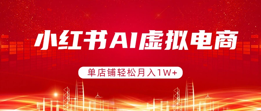 小红书AI虚拟电商，单店铺轻松月入1W+，可矩阵运营-超级会员网