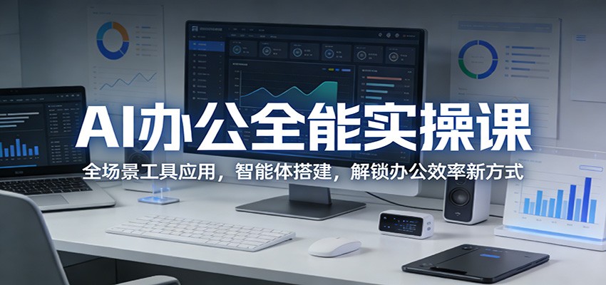 AI办公全能实操课：全场景工具应用，智能体搭建，解锁办公效率新方式-超级会员网
