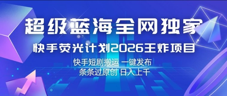 超级蓝海全网独家，快手荧光计划2026王炸项目，日入1k+，快手短剧搬运，一键发布，条条过原创【揭秘】-超级会员网