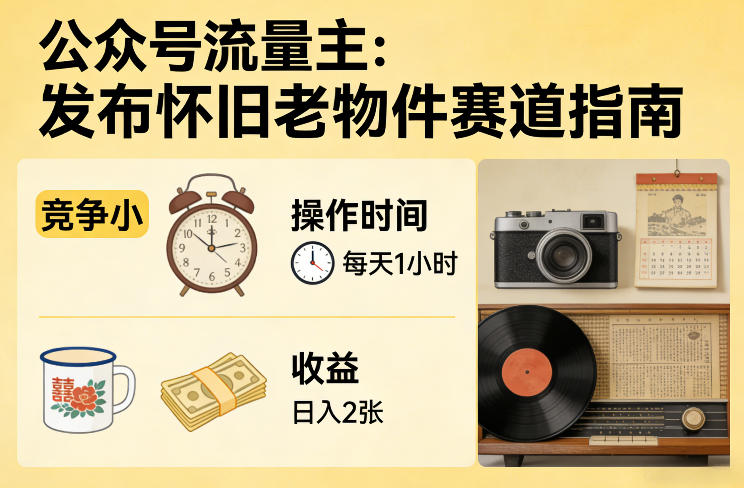 公众号流量主之发布怀旧老物件赛道，竞争小，每天操作1小时，日入2张-超级会员网
