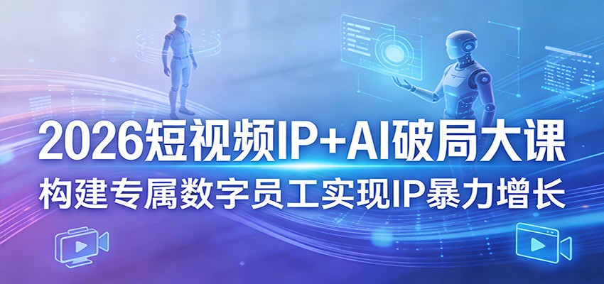 2026短视频IP+AI破局大课，构建专属数字员工实现IP暴力增长-超级会员网