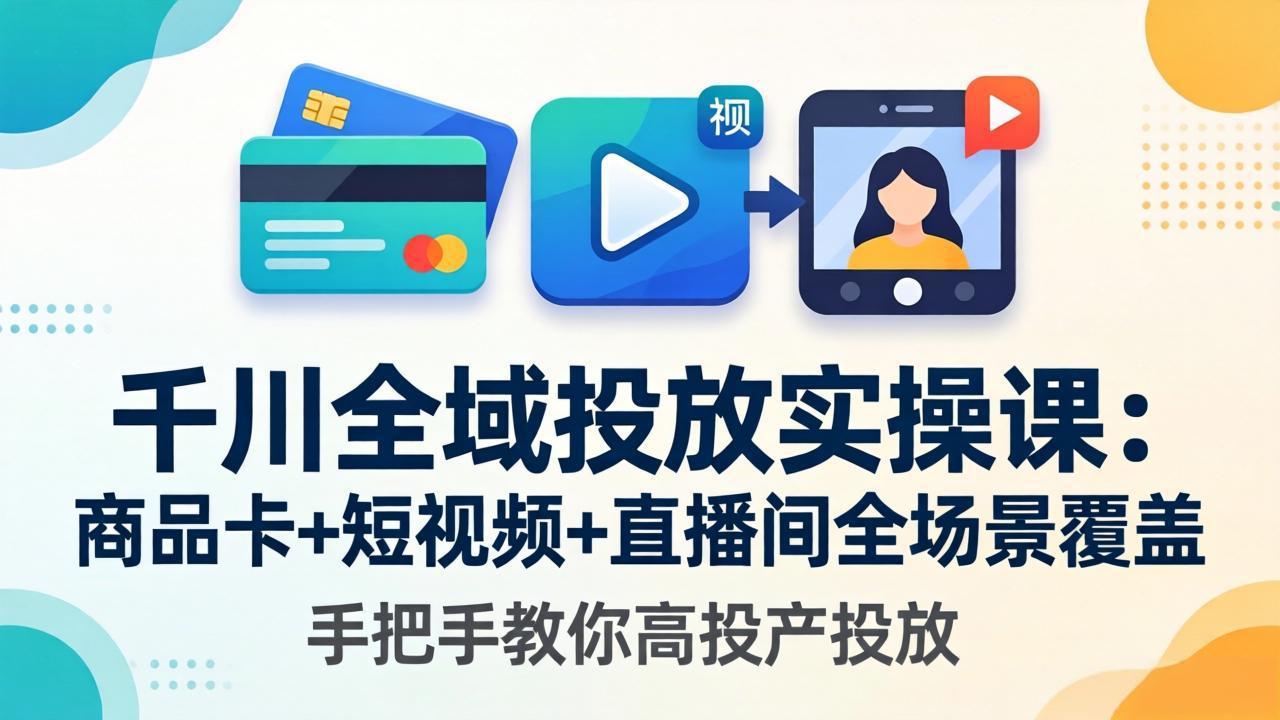 千川全域投放实操课-更新4月30：商品卡+短视频+直播间全场景覆盖，手把手教你高投产投放-超级会员网