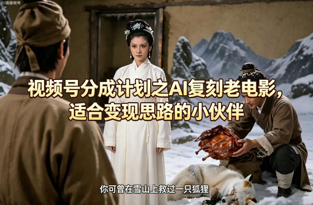 视频号分成计划之AI复刻老电影，适合变现思路的小伙伴-超级会员网