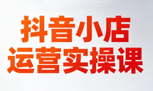 李老师·抖音小店运营实操课(更新2026)-超级会员网