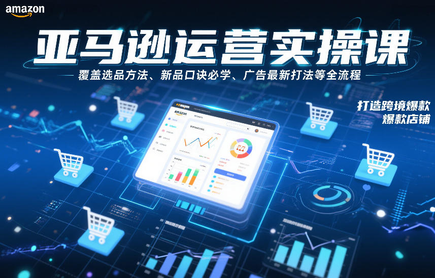 亚马逊运营实操课，覆盖选品方法、新品口诀必学、广告最新打法等全流程，打造跨境爆款店铺(更新4月)-超级会员网