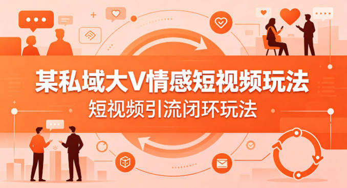 某私域大V情感短视频玩法，短视频引流闭环玩法-超级会员网