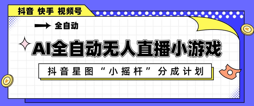 AI全自动直播小游戏，抖音星图小摇杆分成计划，支持多账号矩阵化运营【揭秘】-超级会员网