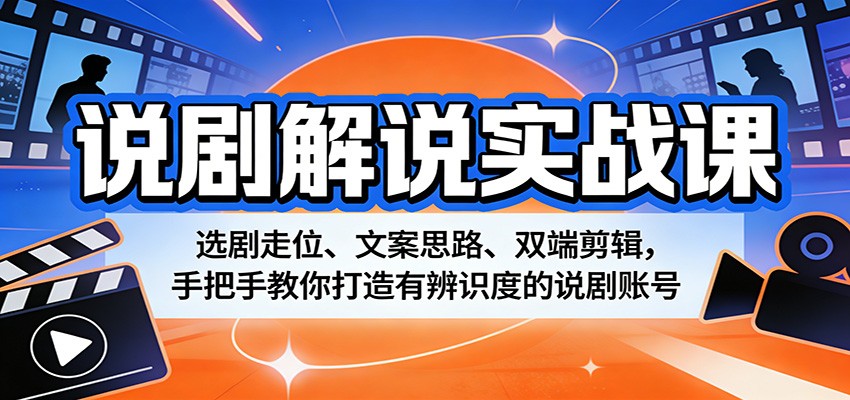 说剧解说实战课：选剧走位、文案思路、双端剪辑，手把手教你打造有辨识度的说剧账号-超级会员网
