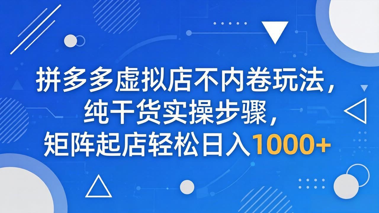拼多多虚拟店不内卷玩法，纯干货实操步骤，矩阵起店轻松日入 1000+-超级会员网