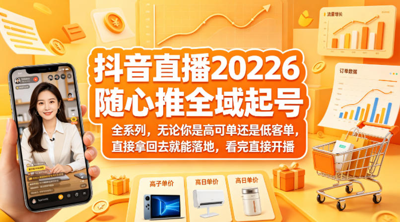 抖音直播2026随心推全域起号全系列，无论你是高可单还是低客单，直接拿回去就能落地，看完直接开播-超级会员网