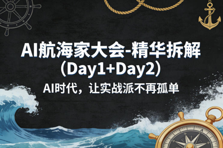 AI航海家大会-精华拆解(Day1+Day2)AI时代，让实战派不再孤单-超级会员网
